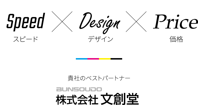 Speed スピード×Design デザイン×Price価格 貴社のベストパートナー BUNSOUDO 株式会社文創堂